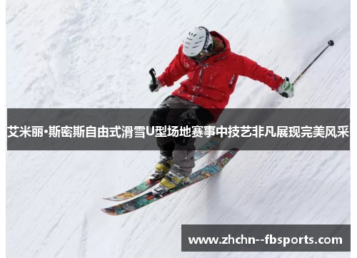 艾米丽·斯密斯自由式滑雪U型场地赛事中技艺非凡展现完美风采 艾米丽·斯密斯自由式滑雪U型场地赛事中技艺非凡展现完美风采