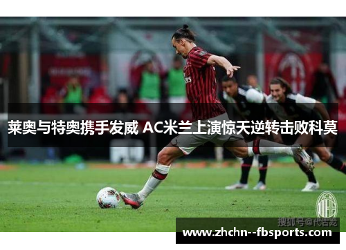 莱奥与特奥携手发威 AC米兰上演惊天逆转击败科莫