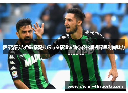 萨索洛球衣色彩搭配技巧与穿搭建议助你轻松展现绿黑时尚魅力