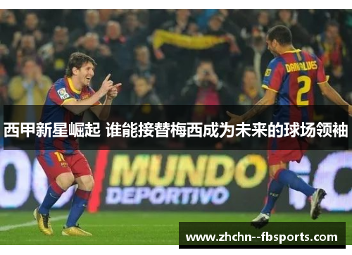 西甲新星崛起 谁能接替梅西成为未来的球场领袖