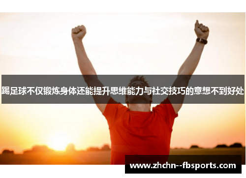 踢足球不仅锻炼身体还能提升思维能力与社交技巧的意想不到好处