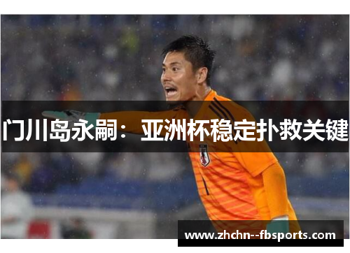 门川岛永嗣:亚洲杯稳定扑救关键 门川岛永嗣:亚洲杯稳定扑救关键