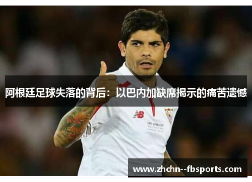 阿根廷足球失落的背后：以巴内加缺席揭示的痛苦遗憾