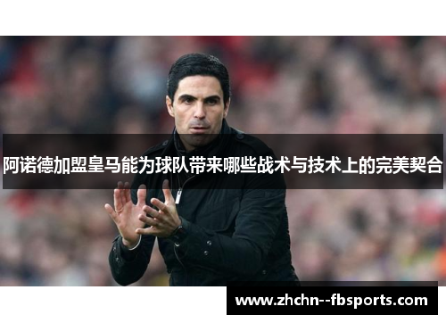 阿诺德加盟皇马能为球队带来哪些战术与技术上的完美契合