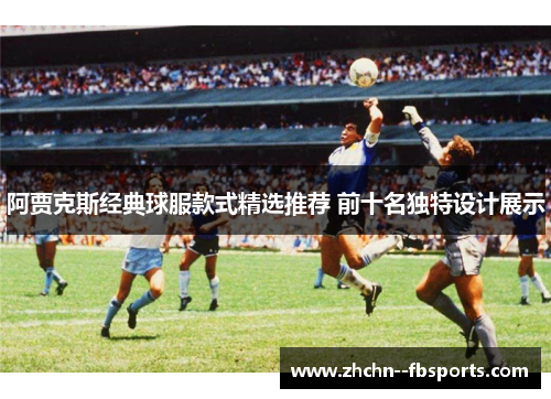 阿贾克斯经典球服款式精选推荐 前十名独特设计展示