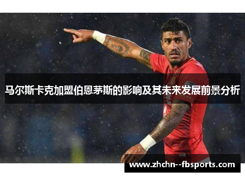 马尔斯卡克加盟伯恩茅斯的影响及其未来发展前景分析